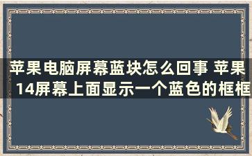 苹果电脑屏幕蓝块怎么回事 苹果14屏幕上面显示一个蓝色的框框是什么意思